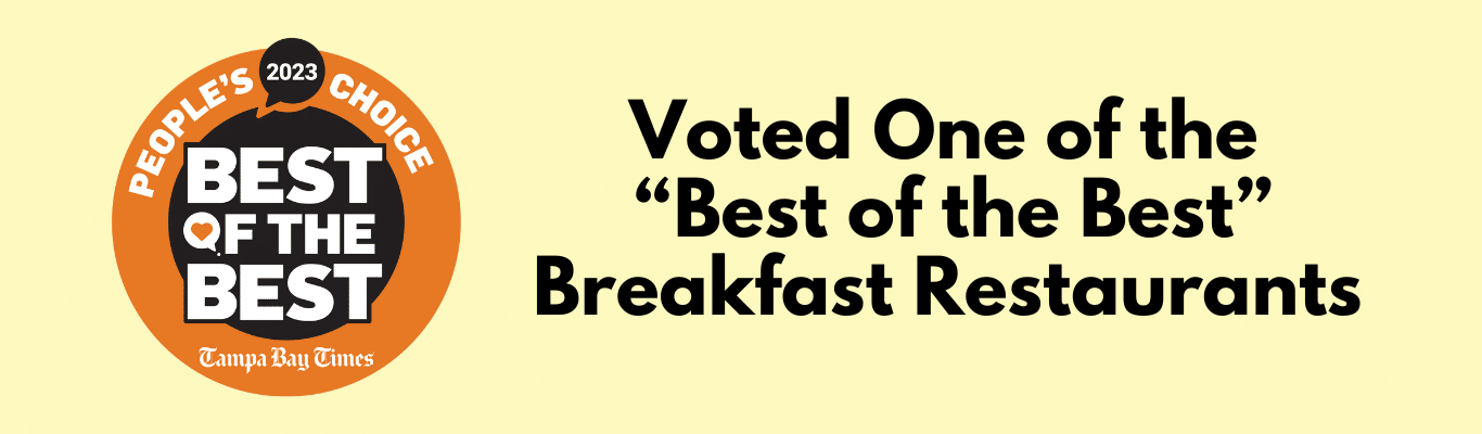 Voted one of the Best of the Best Breakfast Restaurants. Tampa Bay Times People's Choice, 2023